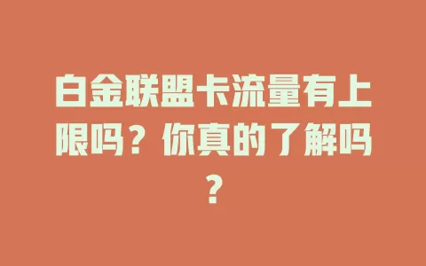 白金联盟卡流量有上限吗？你真的了解吗？