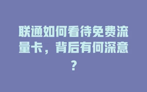联通如何看待免费流量卡，背后有何深意？
