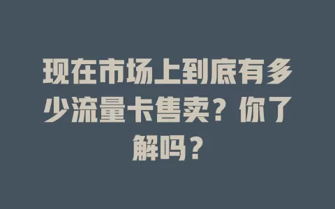 现在市场上到底有多少流量卡售卖？你了解吗？