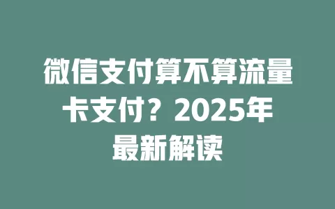 微信支付算不算流量卡支付？2025年最新解读