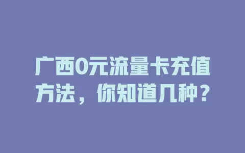 广西0元流量卡充值方法，你知道几种？