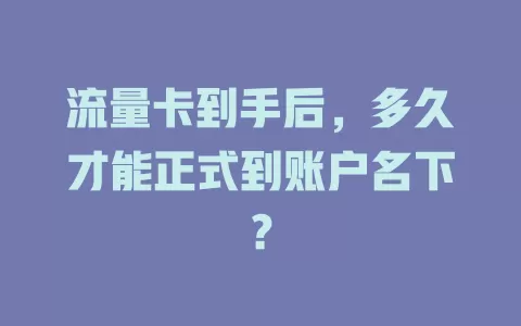 流量卡到手后，多久才能正式到账户名下？