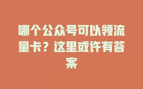 哪个公众号可以领流量卡？这里或许有答案