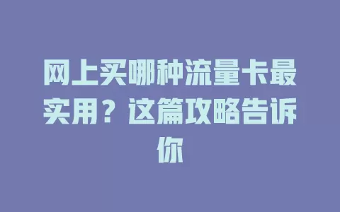 网上买哪种流量卡最实用？这篇攻略告诉你