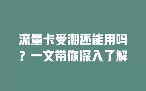 流量卡受潮还能用吗？一文带你深入了解