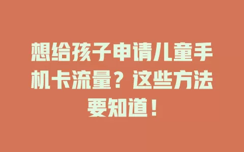 想给孩子申请儿童手机卡流量？这些方法要知道！