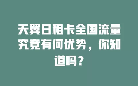 天翼日租卡全国流量究竟有何优势，你知道吗？