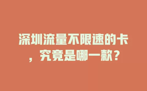 深圳流量不限速的卡，究竟是哪一款？
