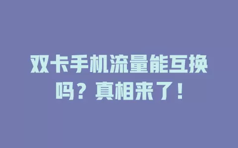 双卡手机流量能互换吗？真相来了！