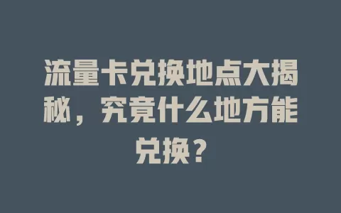 流量卡兑换地点大揭秘，究竟什么地方能兑换？