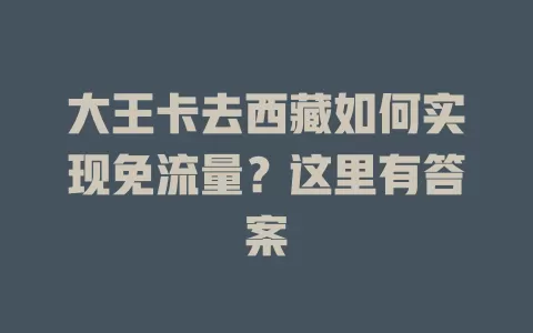 大王卡去西藏如何实现免流量？这里有答案