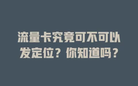 流量卡究竟可不可以发定位？你知道吗？