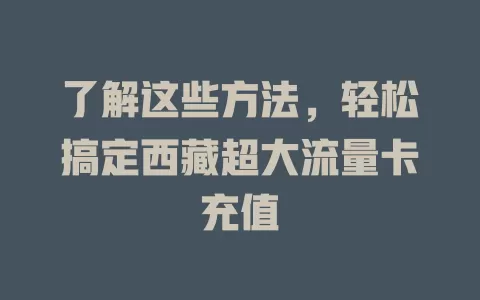 了解这些方法，轻松搞定西藏超大流量卡充值