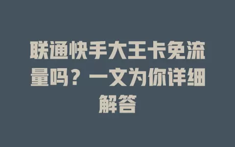 联通快手大王卡免流量吗？一文为你详细解答