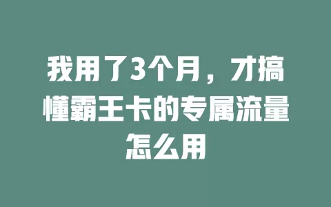 我用了3个月，才搞懂霸王卡的专属流量怎么用