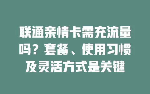 联通亲情卡需充流量吗？套餐、使用习惯及灵活方式是关键