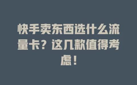 快手卖东西选什么流量卡？这几款值得考虑！