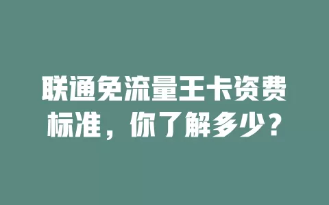 联通免流量王卡资费标准，你了解多少？