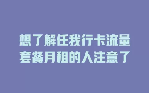 想了解任我行卡流量套餐月租的人注意了