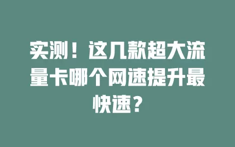 实测！这几款超大流量卡哪个网速提升最快速？