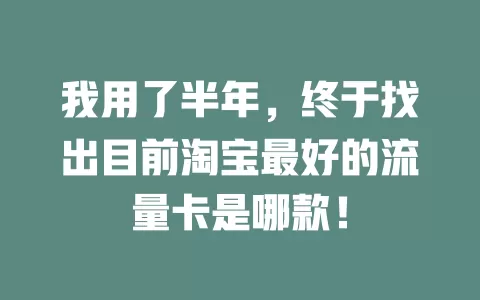 我用了半年，终于找出目前淘宝最好的流量卡是哪款！