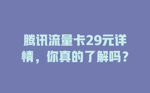 腾讯流量卡29元详情，你真的了解吗？