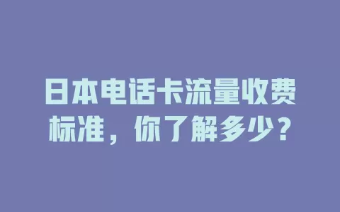 日本电话卡流量收费标准，你了解多少？