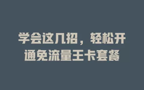 学会这几招，轻松开通免流量王卡套餐