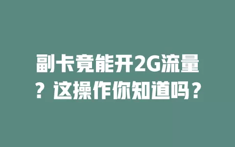 副卡竟能开2G流量？这操作你知道吗？