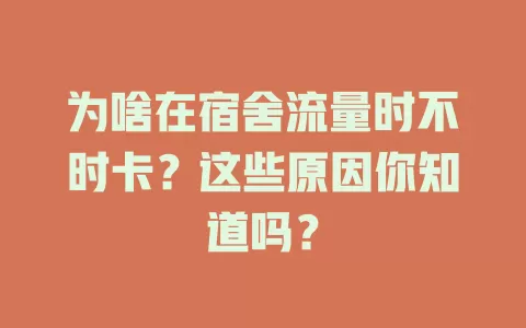 为啥在宿舍流量时不时卡？这些原因你知道吗？