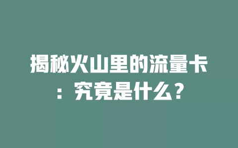 揭秘火山里的流量卡：究竟是什么？