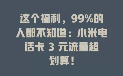 这个福利，99%的人都不知道：小米电话卡 3 元流量超划算！