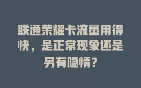联通荣耀卡流量用得快，是正常现象还是另有隐情？