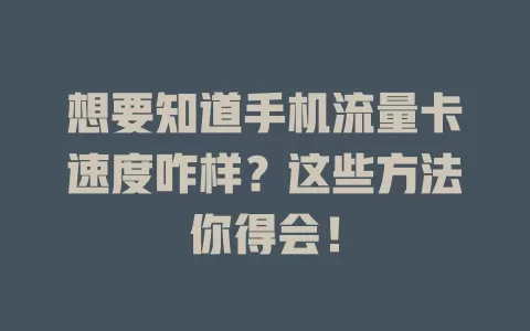 想要知道手机流量卡速度咋样？这些方法你得会！