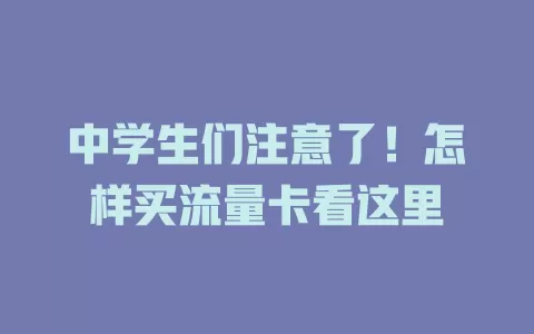 中学生们注意了！怎样买流量卡看这里