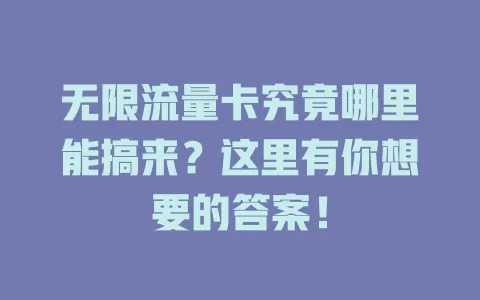 无限流量卡究竟哪里能搞来？这里有你想要的答案！