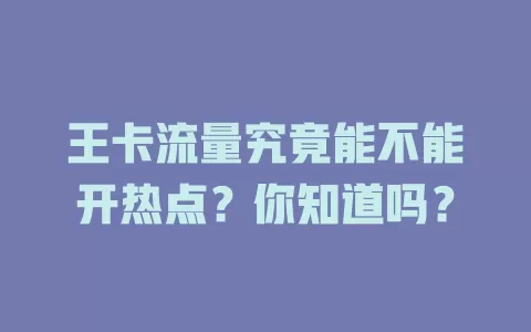 王卡流量究竟能不能开热点？你知道吗？