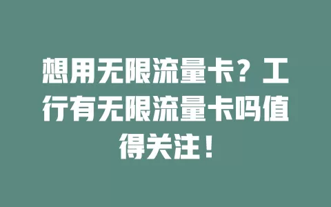 想用无限流量卡？工行有无限流量卡吗值得关注！