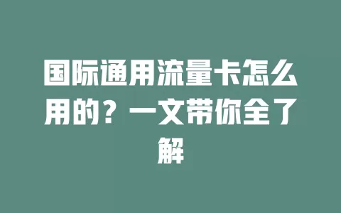 国际通用流量卡怎么用的？一文带你全了解