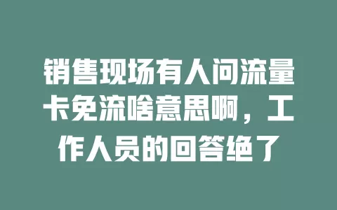 销售现场有人问流量卡免流啥意思啊，工作人员的回答绝了