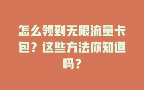 怎么领到无限流量卡包？这些方法你知道吗？