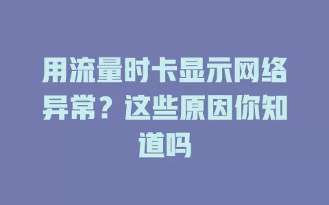 用流量时卡显示网络异常？这些原因你知道吗