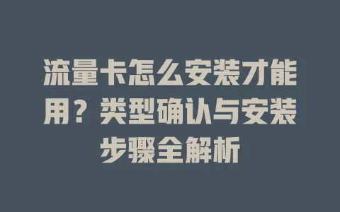流量卡怎么安装才能用？类型确认与安装步骤全解析