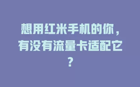 想用红米手机的你，有没有流量卡适配它？