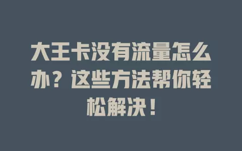 大王卡没有流量怎么办？这些方法帮你轻松解决！