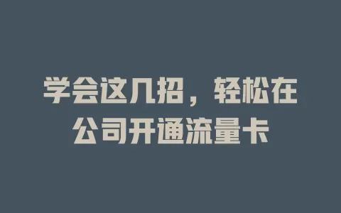 学会这几招，轻松在公司开通流量卡