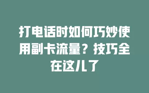 打电话时如何巧妙使用副卡流量？技巧全在这儿了