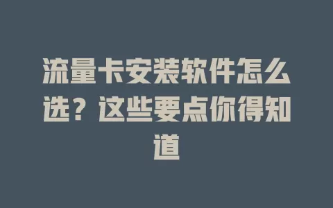 流量卡安装软件怎么选？这些要点你得知道