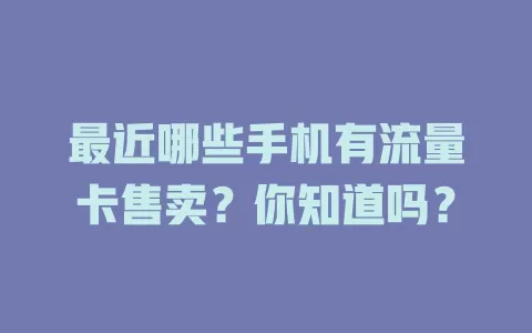 最近哪些手机有流量卡售卖？你知道吗？