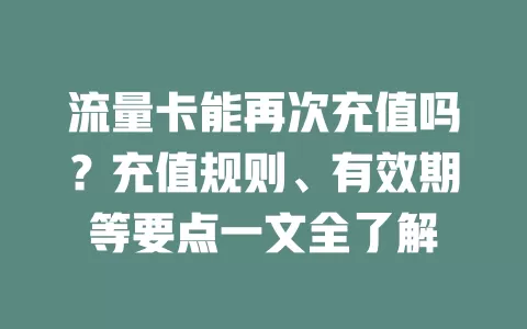 流量卡能再次充值吗？充值规则、有效期等要点一文全了解